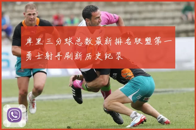 库里三分球总数最新排名联盟第一勇士射手刷新历史纪录