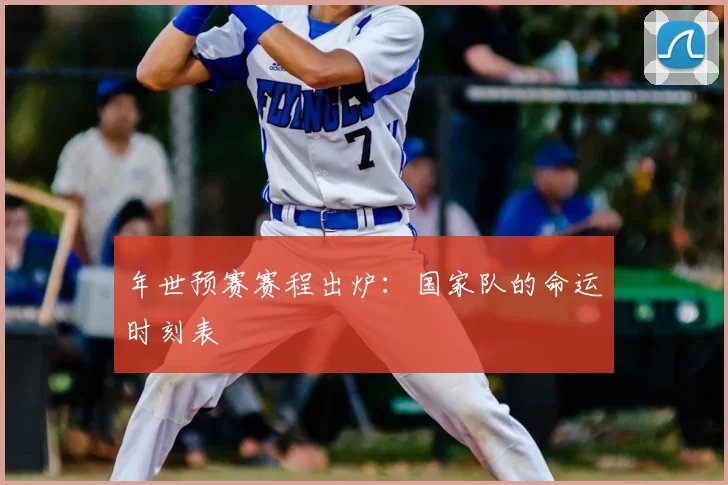 年世预赛赛程出炉:国家队的命运时刻表