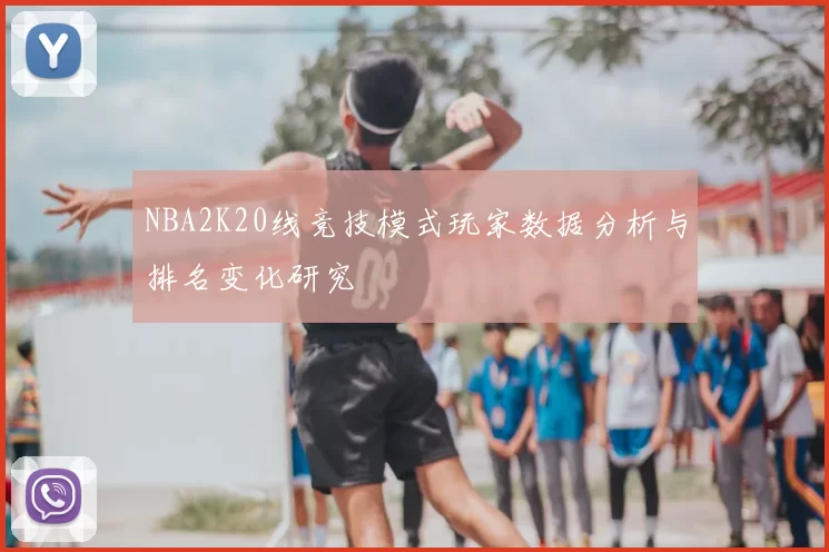 NBA2K20线竞技模式玩家数据分析与排名变化研究