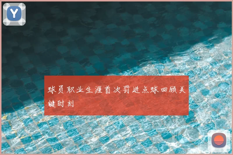 球员职业生涯首次罚进点球回顾关键时刻