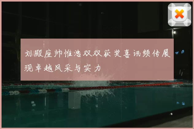 刘殿座帅惟浩双双获奖喜讯频传展现卓越风采与实力