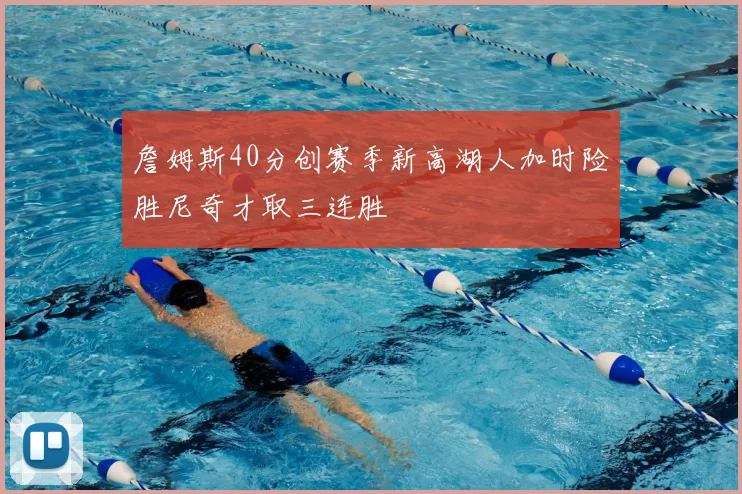 詹姆斯40分创赛季新高湖人加时险胜尼奇才取三连胜