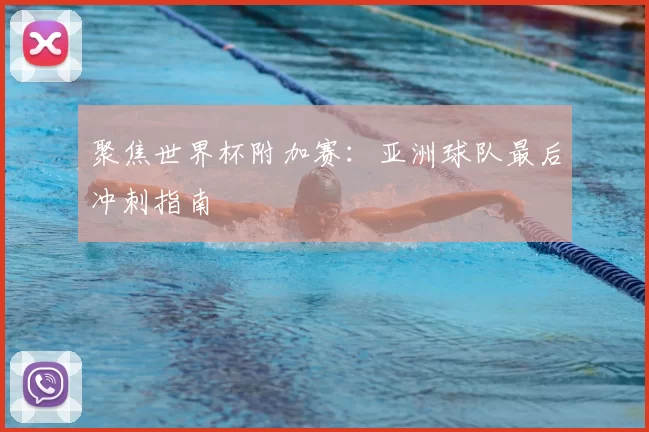 聚焦世界杯附加赛：亚洲球队最后冲刺指南