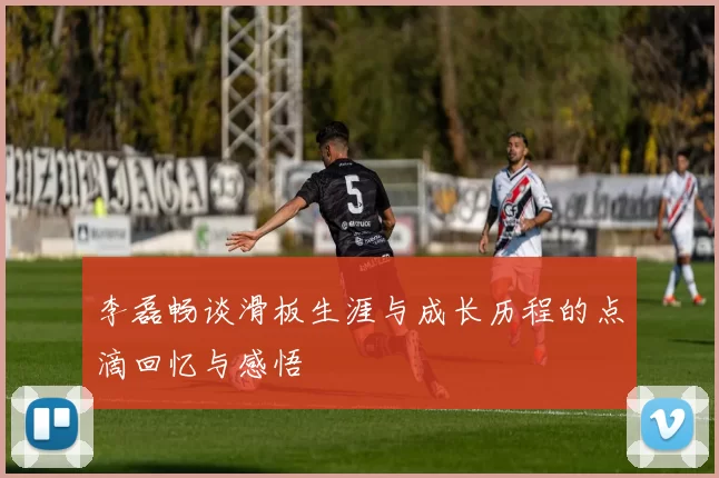 李磊畅谈滑板生涯与成长历程的点滴回忆与感悟