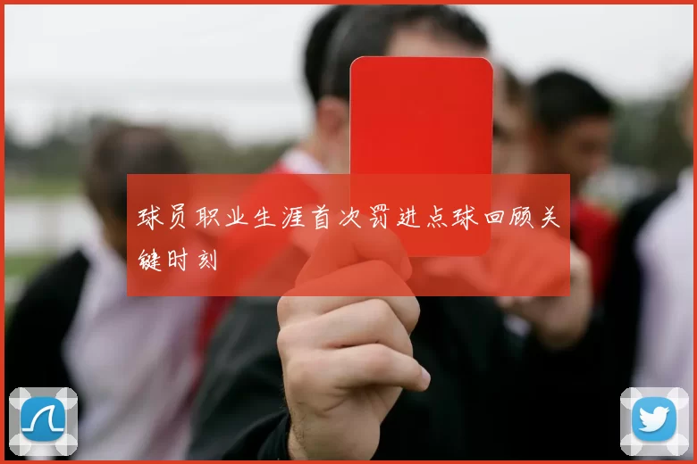 球员职业生涯首次罚进点球回顾关键时刻