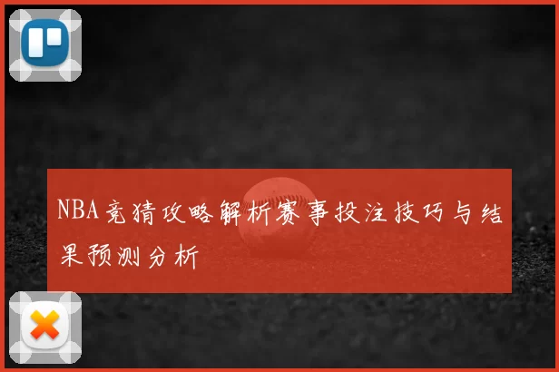 NBA竞猜攻略解析赛事投注技巧与结果预测分析