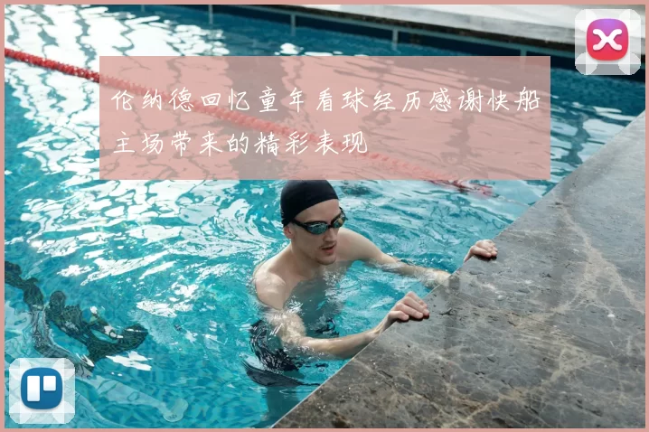 伦纳德回忆童年看球经历感谢快船主场带来的精彩表现