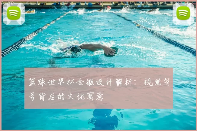 篮球世界杯会徽设计解析:视觉符号背后的文化寓意