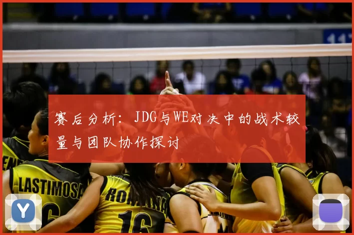 赛后分析:JDG与WE对决中的战术较量与团队协作探讨