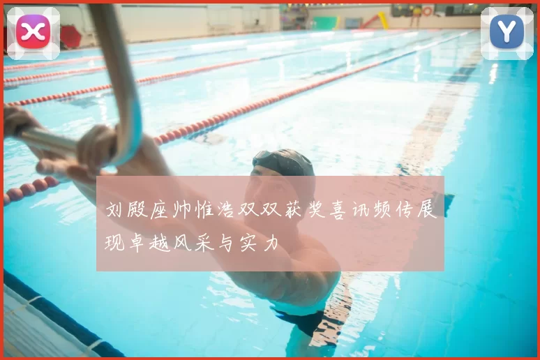 刘殿座帅惟浩双双获奖喜讯频传展现卓越风采与实力