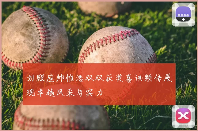 刘殿座帅惟浩双双获奖喜讯频传展现卓越风采与实力