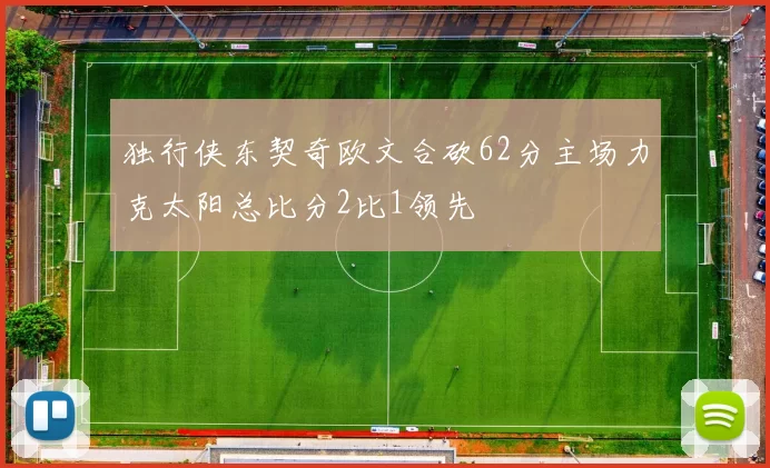 独行侠东契奇欧文合砍62分主场力克太阳总比分2比1领先