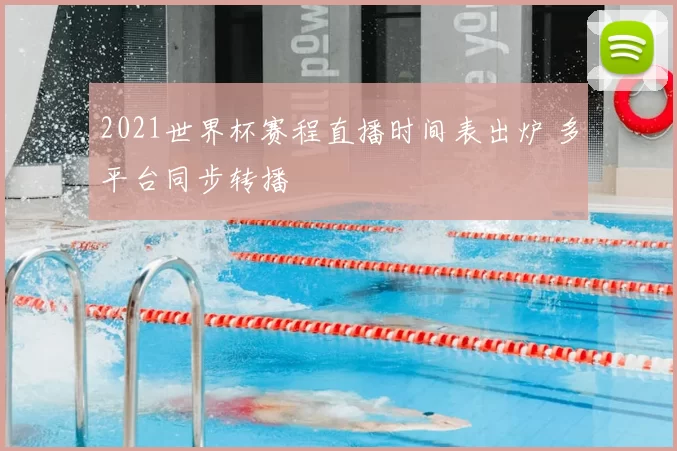 2021世界杯赛程直播时间表出炉 多平台同步转播