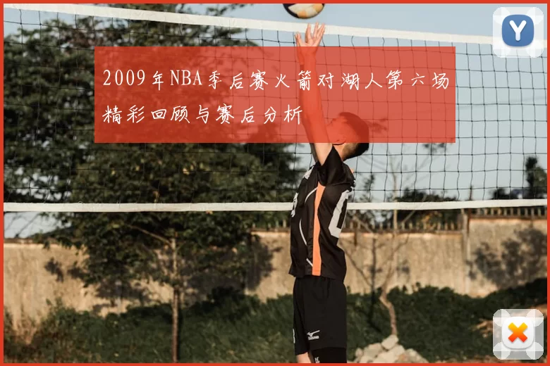 2009年NBA季后赛火箭对湖人第六场精彩回顾与赛后分析