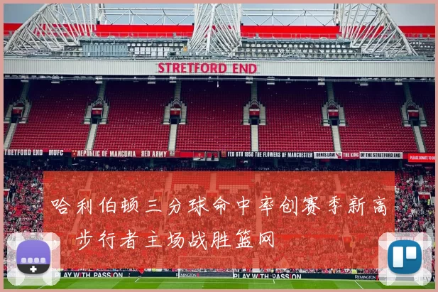 哈利伯顿三分球命中率创赛季新高,步行者主场战胜篮网