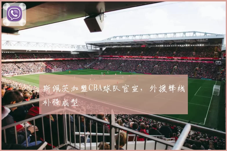 斯佩茨加盟CBA球队官宣,外援锋线补强成型