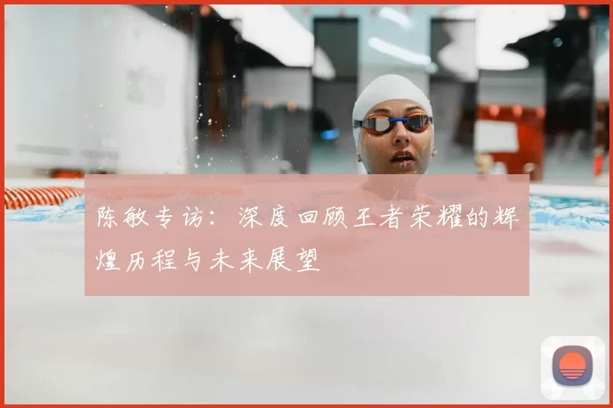陈敏专访:深度回顾王者荣耀的辉煌历程与未来展望