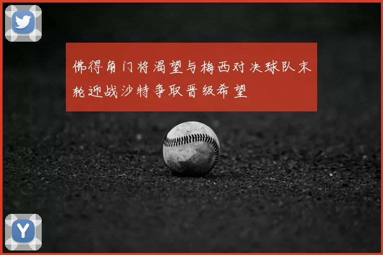 佛得角门将渴望与梅西对决球队末轮迎战沙特争取晋级希望