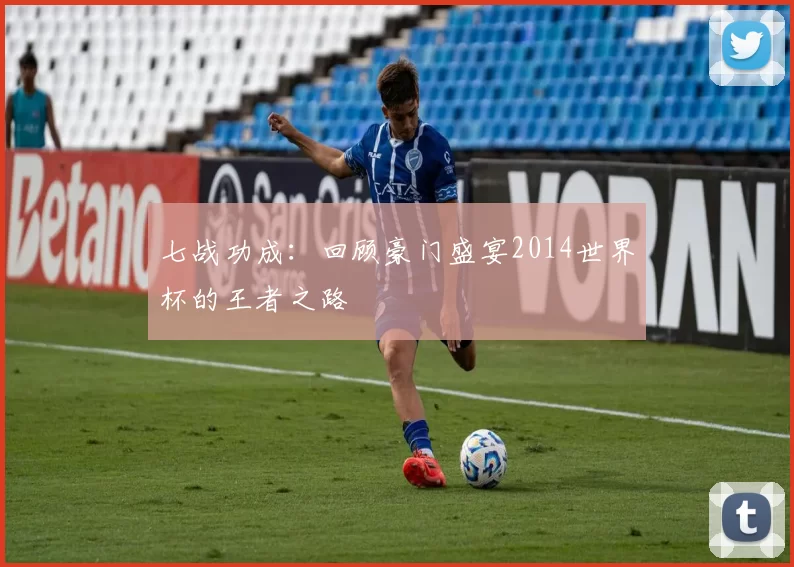 七战功成：回顾豪门盛宴2014世界杯的王者之路