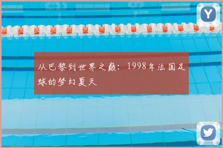 从巴黎到世界之巅:1998年法国足球的梦幻夏天