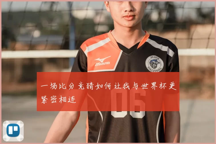 一场比分竞猜如何让我与世界杯更紧密相连