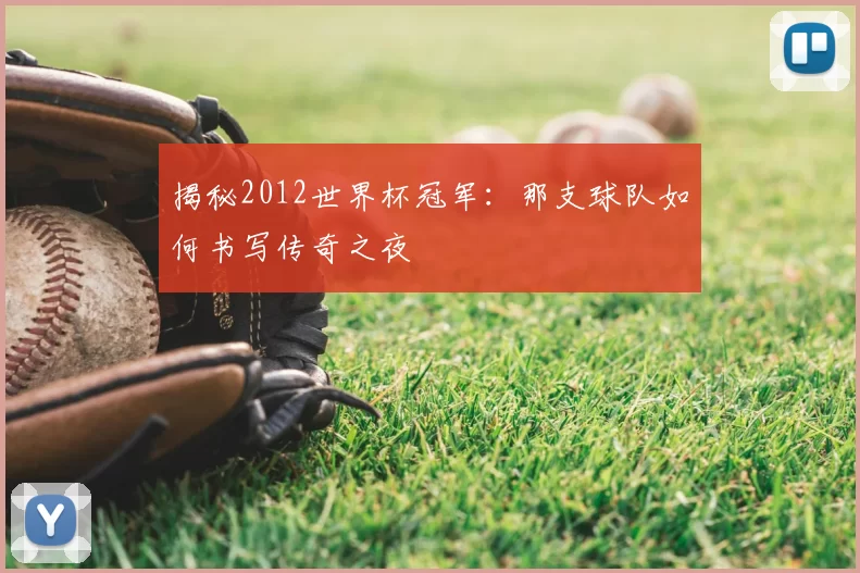揭秘2012世界杯冠军:那支球队如何书写传奇之夜