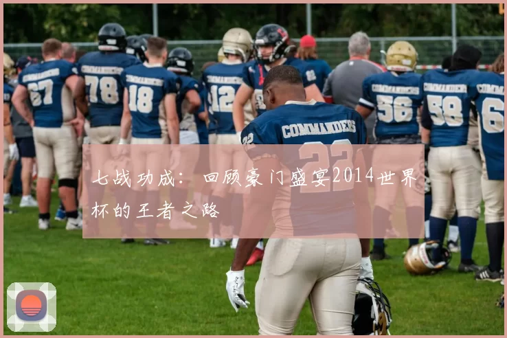 七战功成:回顾豪门盛宴2014世界杯的王者之路