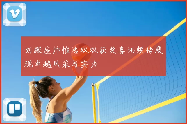 刘殿座帅惟浩双双获奖喜讯频传展现卓越风采与实力