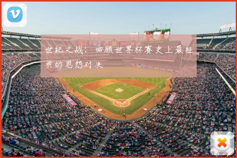 世纪之战:回顾世界杯赛史上最经典的恩怨对决