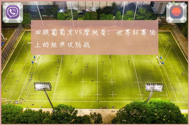 回顾葡萄牙vs摩纳哥：世界杯赛场上的经典攻防战