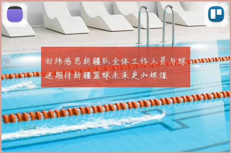 刘炜感恩新疆队全体工作人员与球迷期待新疆篮球未来更加辉煌