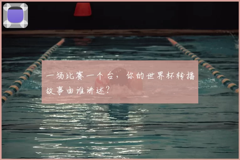 一场比赛一个台,你的世界杯转播故事由谁讲述?