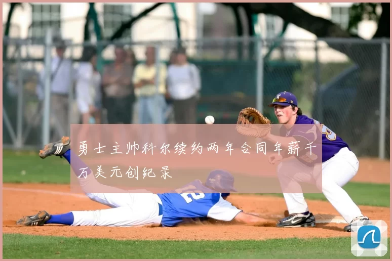 勇士主帅科尔续约两年合同年薪千万美元创纪录